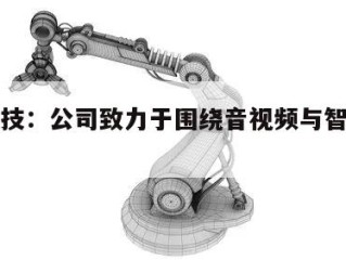 会畅科技：公司致力于围绕音视频与智能交互能力