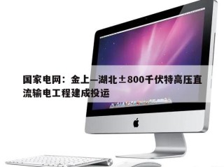 国家电网：金上—湖北±800千伏特高压直流输电工程建成投运