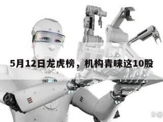 5月12日龙虎榜，机构青睐这10股