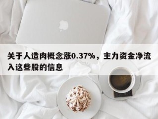 关于人造肉概念涨0.37%，主力资金净流入这些股的信息