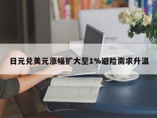 日元兑美元涨幅扩大至1%避险需求升温