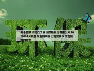 关于招商局蛇口工业区控股股份有限公司2026年4月销售及近期购得土地使用权情况简报的信息