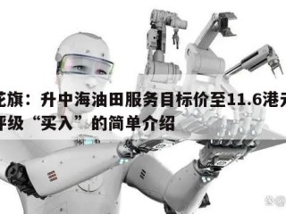 花旗：升中海油田服务目标价至11.6港元评级“买入”的简单介绍