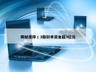 揭秘涨停丨3股封单资金超3亿元