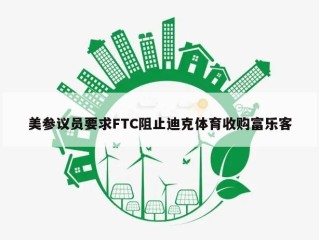 美参议员要求FTC阻止迪克体育收购富乐客
